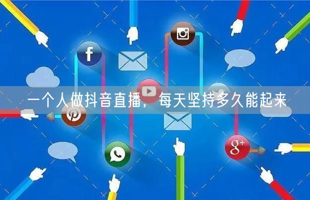 一个人做抖音直播，每天坚持多久能起来