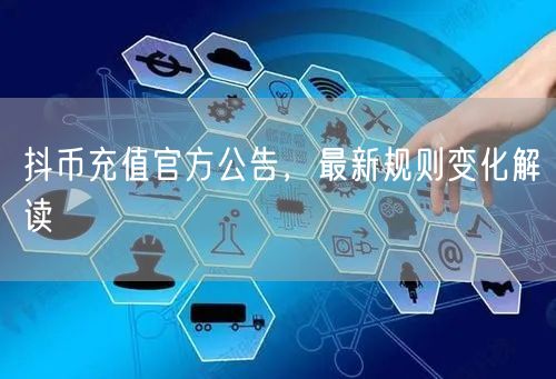 抖币充值官方公告，最新规则变化解读