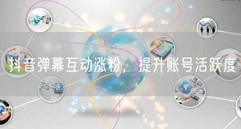 抖音弹幕互动涨粉，提升账号活跃度