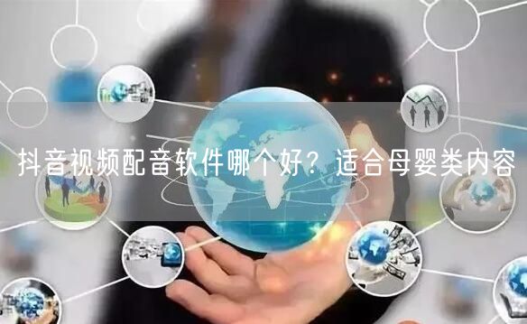 抖音视频配音软件哪个好？适合母婴类内容