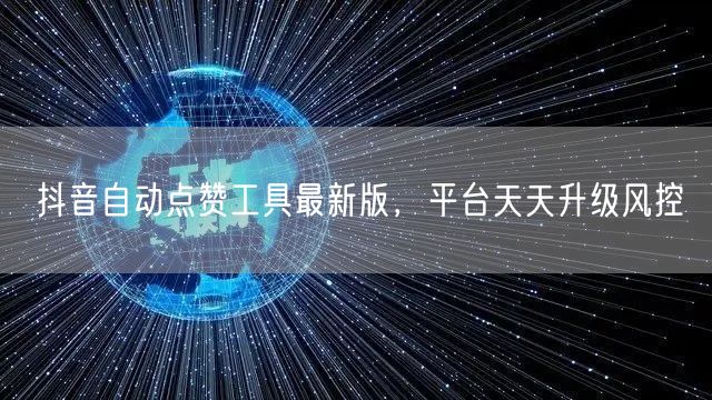 抖音自动点赞工具最新版，平台天天升级风控