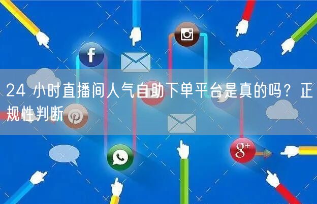 24 小时直播间人气自助下单平台是真的吗？正规性判断