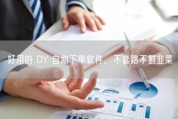 好用的 DY 自助下单软件，不套路不割韭菜