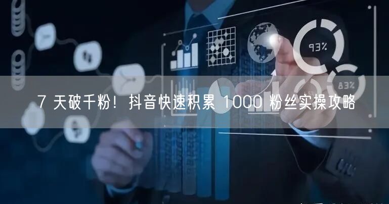 7 天破千粉！抖音快速积累 1000 粉丝实操攻略
