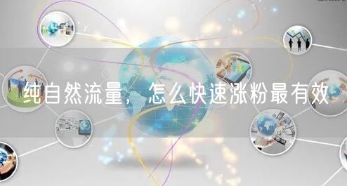 纯自然流量，怎么快速涨粉最有效