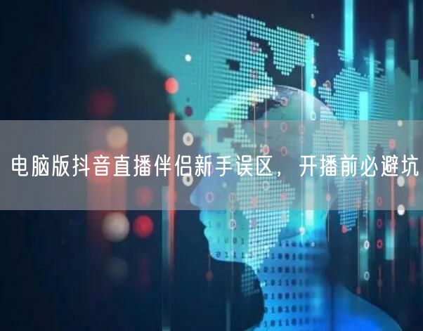 电脑版抖音直播伴侣新手误区，开播前必避坑