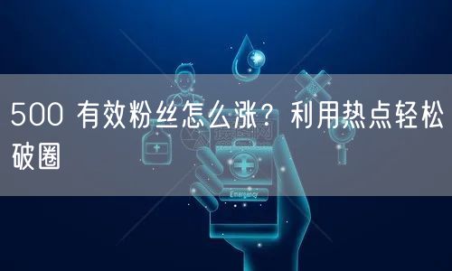 500 有效粉丝怎么涨？利用热点轻松破圈