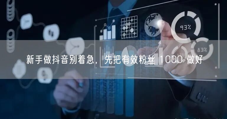 新手做抖音别着急，先把有效粉丝 1000 做好