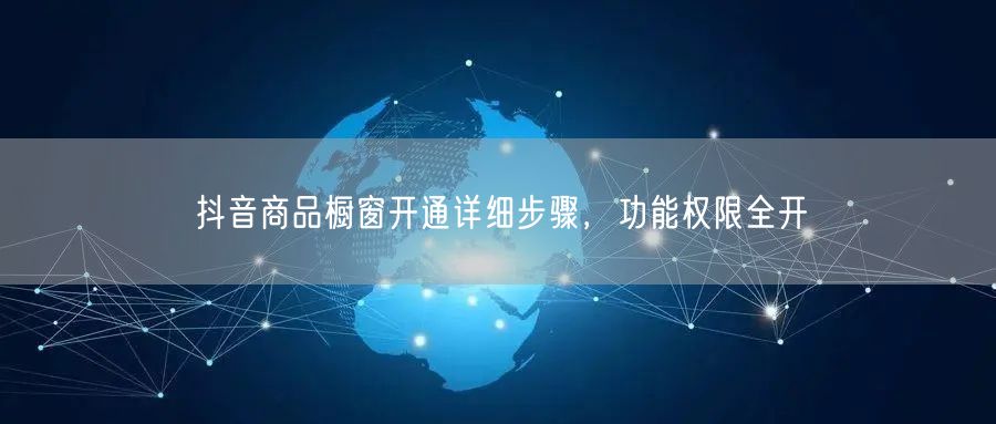 抖音商品橱窗开通详细步骤，功能权限全开