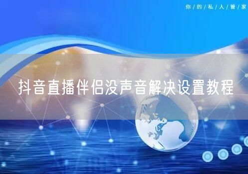 抖音直播伴侣没声音解决设置教程
