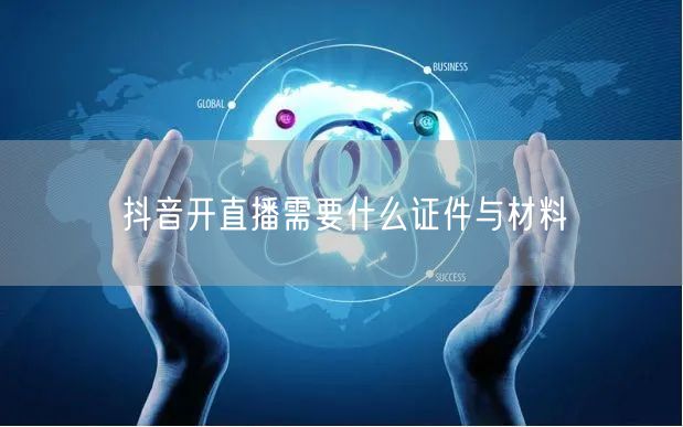 抖音开直播需要什么证件与材料