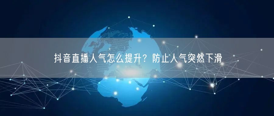 抖音直播人气怎么提升？防止人气突然下滑