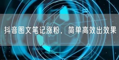 抖音图文笔记涨粉，简单高效出效果