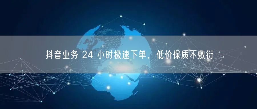 抖音业务 24 小时极速下单，低价保质不敷衍