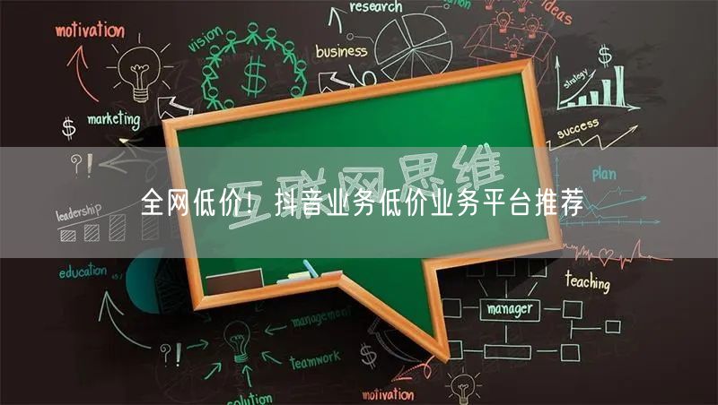 全网低价！抖音业务低价业务平台推荐