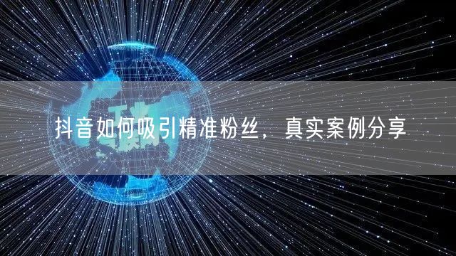 抖音如何吸引精准粉丝，真实案例分享