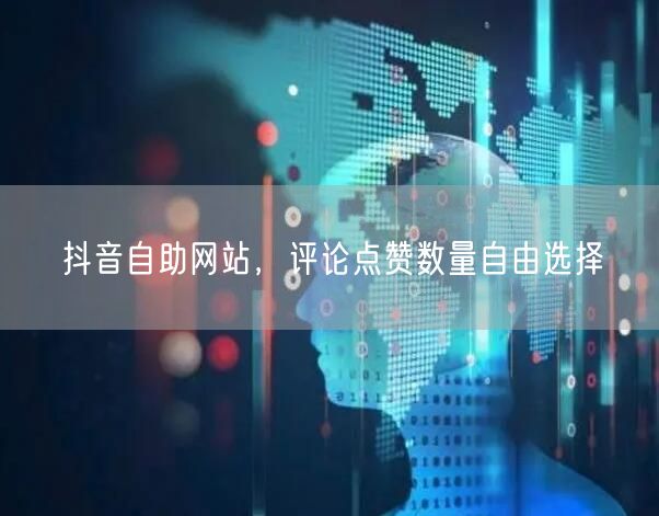 抖音自助网站，评论点赞数量自由选择
