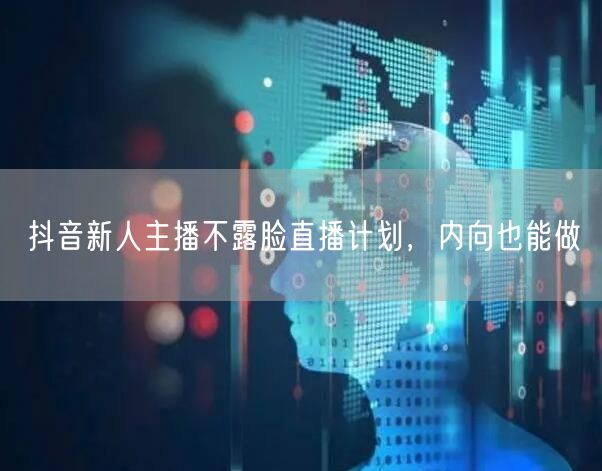 抖音新人主播不露脸直播计划，内向也能做