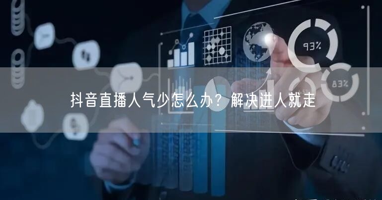 抖音直播人气少怎么办？解决进人就走