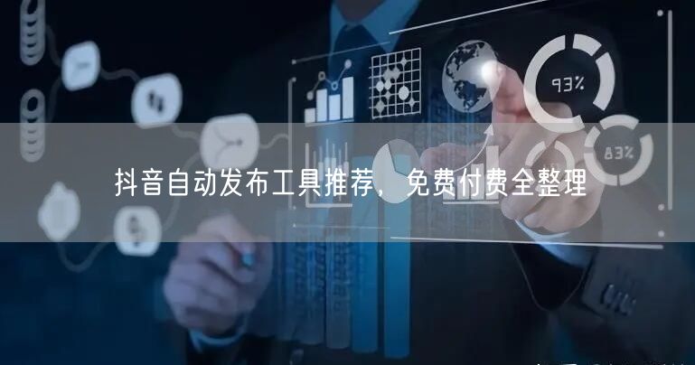 抖音自动发布工具推荐，免费付费全整理