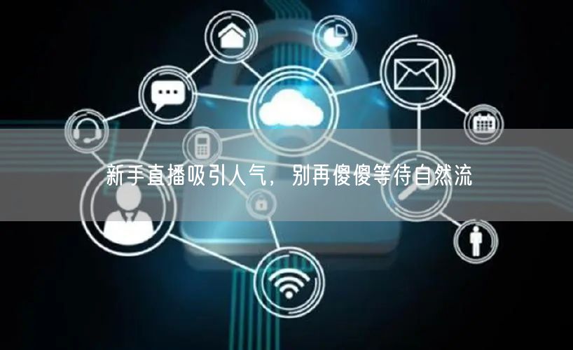 新手直播吸引人气，别再傻傻等待自然流