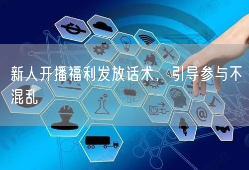 新人开播福利发放话术，引导参与不混乱