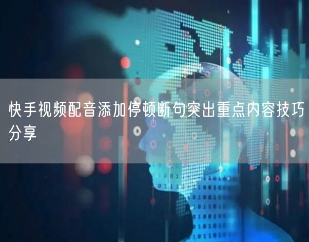 快手视频配音添加停顿断句突出重点内容技巧分享