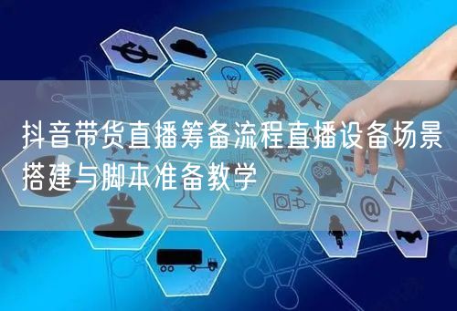 抖音带货直播筹备流程直播设备场景搭建与脚本准备教学
