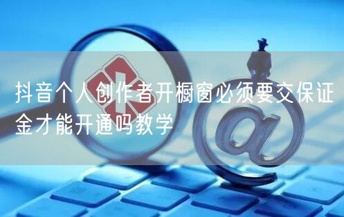 抖音个人创作者开橱窗必须要交保证金才能开通吗教学