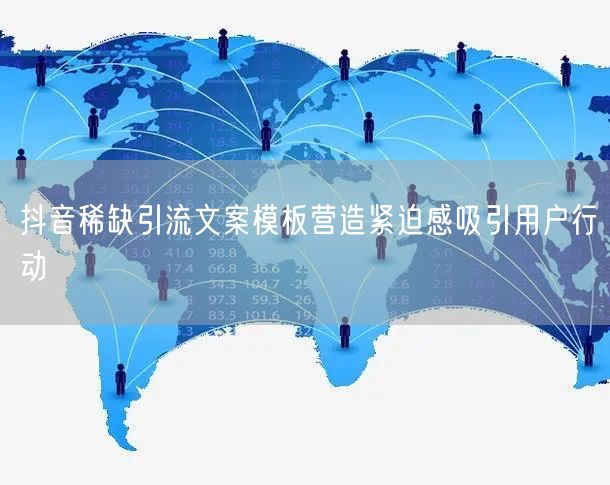 抖音稀缺引流文案模板营造紧迫感吸引用户行动