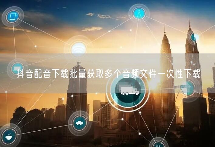 抖音配音下载批量获取多个音频文件一次性下载