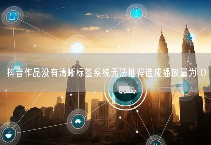 抖音作品没有清晰标签系统无法推荐造成播放量为 0