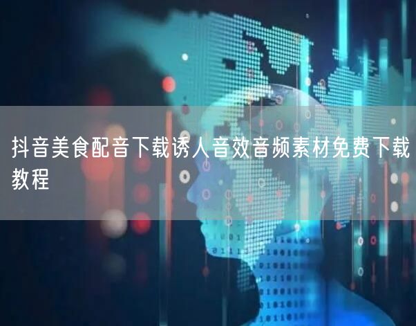 抖音美食配音下载诱人音效音频素材免费下载教程
