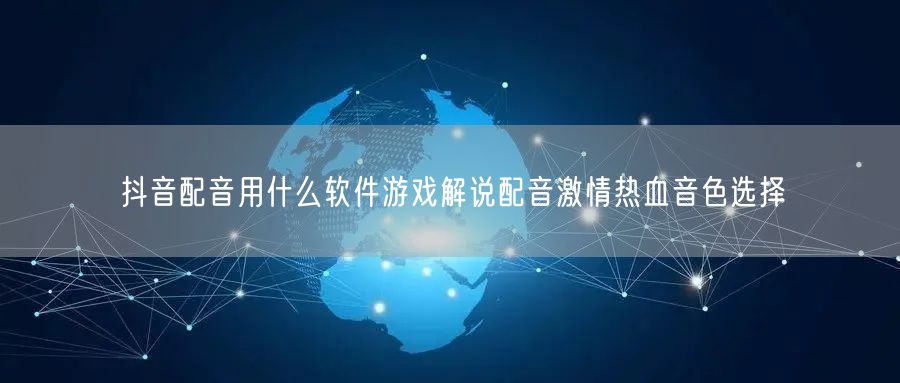 抖音配音用什么软件游戏解说配音激情热血音色选择