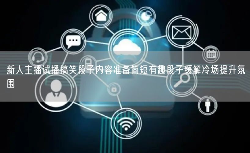 新人主播试播搞笑段子内容准备简短有趣段子缓解冷场提升氛围