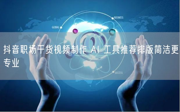 抖音职场干货视频制作 AI 工具推荐排版简洁更专业