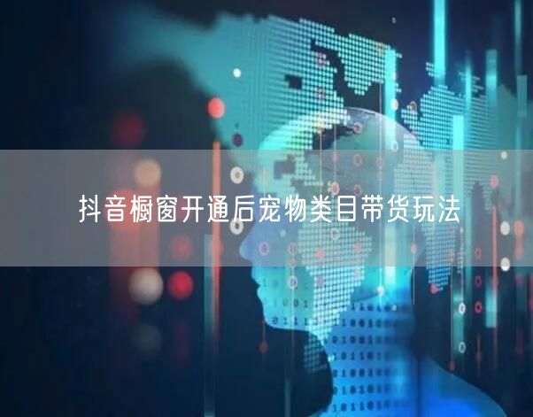 抖音橱窗开通后宠物类目带货玩法