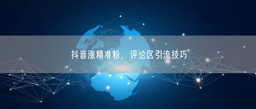 抖音涨精准粉，评论区引流技巧