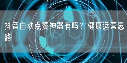 抖音自动点赞神器有吗？健康运营思路