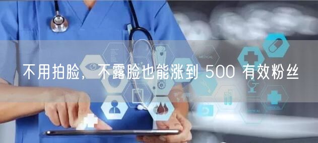 不用拍脸，不露脸也能涨到 500 有效粉丝
