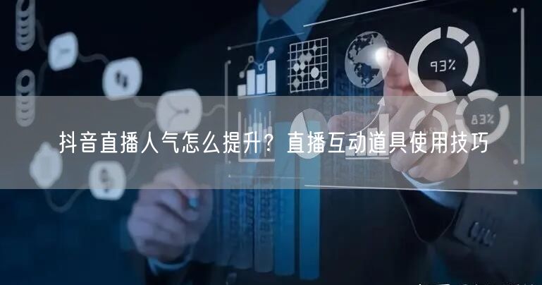 抖音直播人气怎么提升？直播互动道具使用技巧