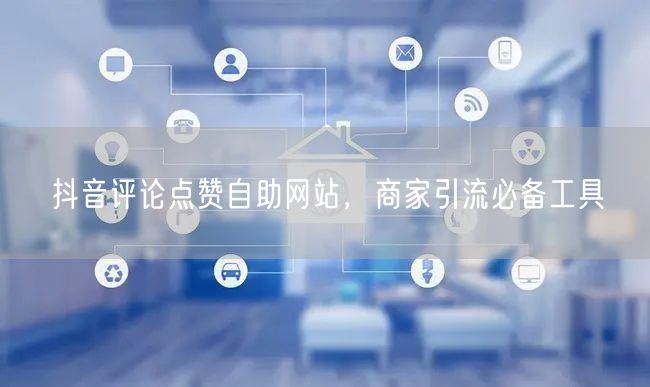 抖音评论点赞自助网站，商家引流必备工具