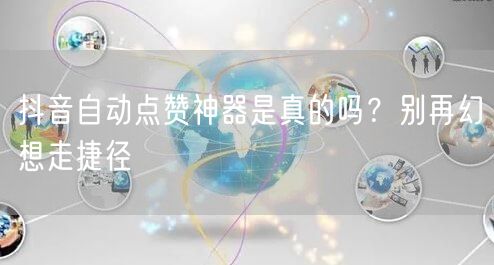 抖音自动点赞神器是真的吗？别再幻想走捷径