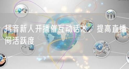 抖音新人开播催互动话术，提高直播间活跃度