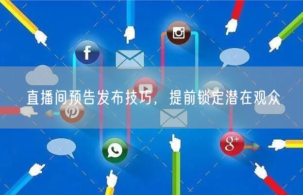 直播间预告发布技巧，提前锁定潜在观众
