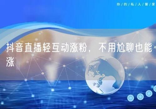 抖音直播轻互动涨粉，不用尬聊也能涨