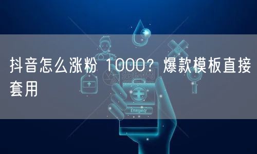抖音怎么涨粉 1000？爆款模板直接套用