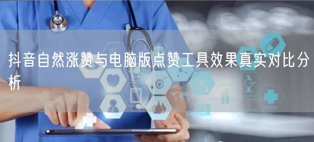 抖音自然涨赞与电脑版点赞工具效果真实对比分析