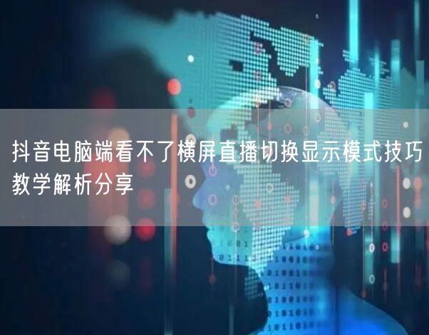 抖音电脑端看不了横屏直播切换显示模式技巧教学解析分享