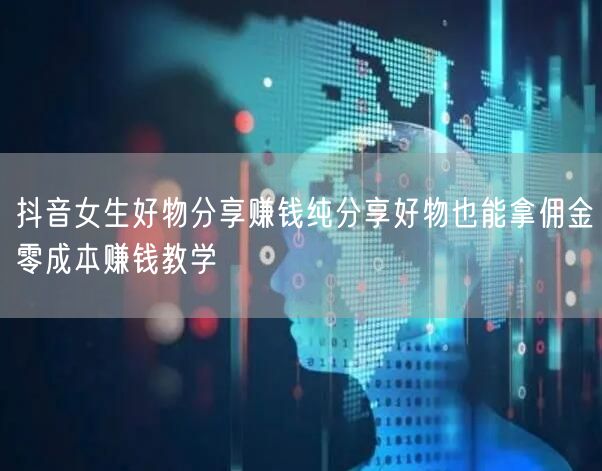 抖音女生好物分享赚钱纯分享好物也能拿佣金零成本赚钱教学